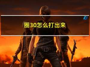 圈30怎么打出来（圈1到圈30怎么打）