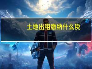 土地出租缴纳什么税