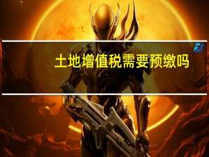 土地增值税需要预缴吗