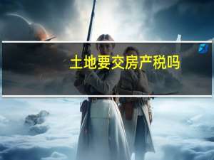 土地要交房产税吗