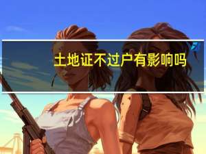 土地证不过户有影响吗