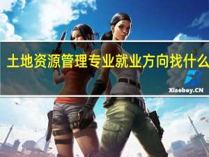 土地资源管理专业就业方向 找什么工作