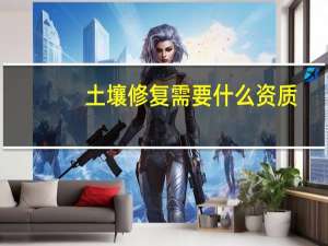 土壤修复需要什么资质