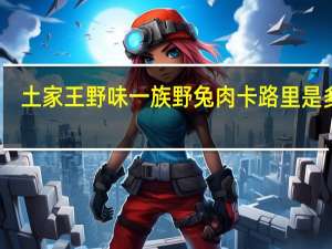 土家王 野味一族 野兔肉卡路里是多少