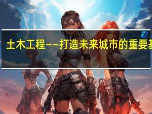 土木工程——打造未来城市的重要基石！