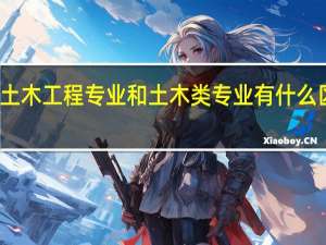 土木工程专业和土木类专业有什么区别吗