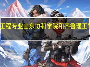 土木工程专业山东协和学院和齐鲁理工学院哪个好