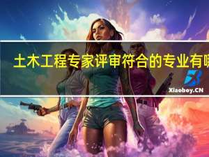 土木工程专家评审符合的专业有哪些