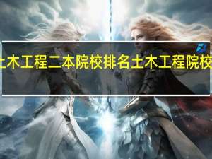 土木工程二本院校排名 土木工程院校哪个好