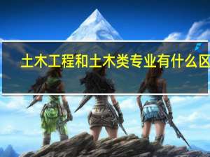 土木工程和土木类专业有什么区别