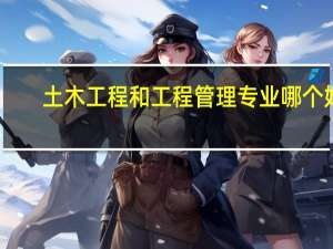 土木工程和工程管理专业哪个好