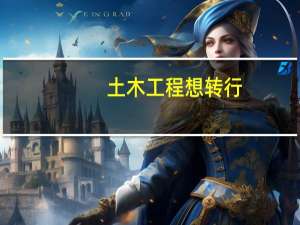 土木工程想转行,能转到哪个行业里面去