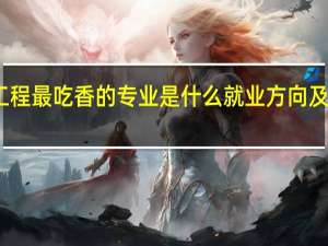 土木工程最吃香的专业是什么 就业方向及前景怎么样