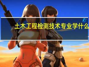 土木工程检测技术专业学什么