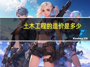 土木工程的造价是多少？