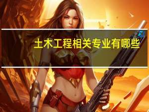 土木工程相关专业有哪些