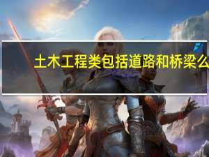 土木工程类包括道路和桥梁么