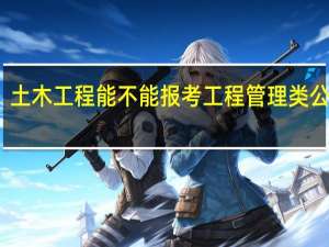 土木工程能不能报考工程管理类公务员