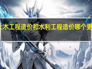 土木工程造价和水利工程造价哪个更好就业