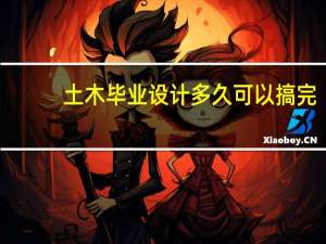 土木毕业设计多久可以搞完
