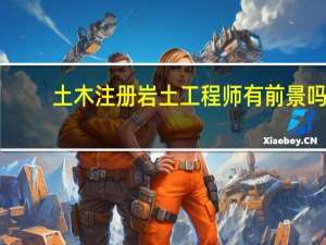 土木注册岩土工程师有前景吗