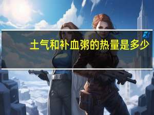 土气和 补血粥的热量是多少