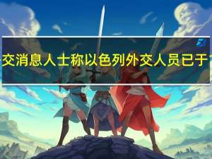 土耳其外交消息人士称以色列外交人员已于19日撤离