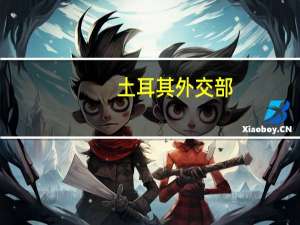 土耳其外交部：瑞典加入北约将使欧洲更安全