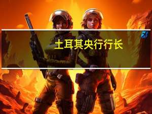 土耳其央行行长：2024年将成为通胀下降的一年2026年将实现单位数通胀