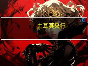 土耳其央行：收益率曲线将继续正常化
