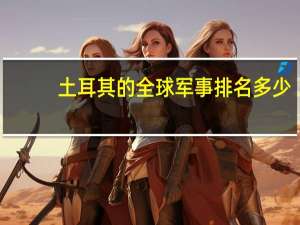 土耳其的全球军事排名多少