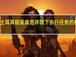 土耳其研发高危环境下执行任务的机器狗