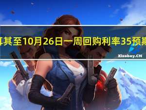 土耳其至10月26日一周回购利率 35%预期35.00%前值30.00%