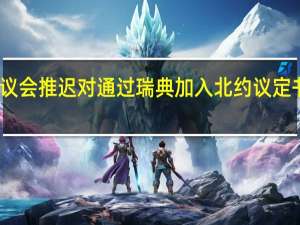 土耳其议会推迟对通过瑞典加入北约议定书法案的讨论