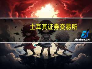 土耳其证券交易所：土耳其股票交易将于当地时间18:01（北京时间23:01）恢复
