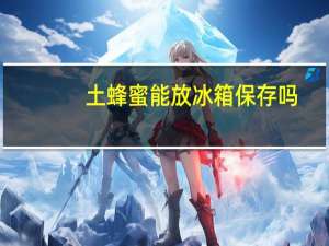 土蜂蜜能放冰箱保存吗