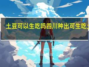 土豆可以生吃吗 四川种出可生吃土豆