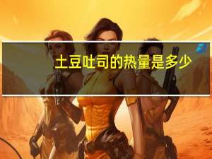 土豆吐司的热量是多少