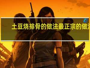 土豆烧排骨的做法 最正宗的做法