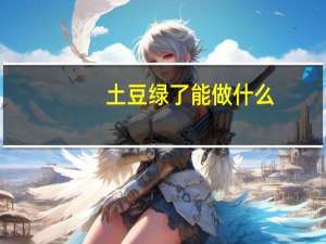 土豆绿了能做什么（土豆绿了能不能吃）