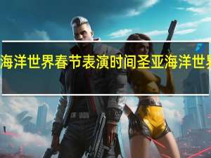 圣亚海洋世界春节表演时间 圣亚海洋世界游玩攻略