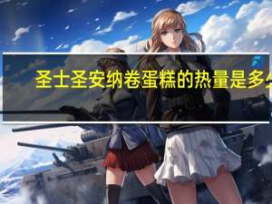 圣士 圣安纳卷蛋糕的热量是多少
