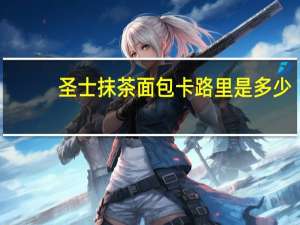 圣士 抹茶面包卡路里是多少