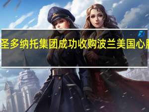 圣多纳托集团成功收购波兰美国心脏公司