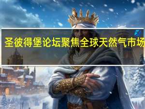圣彼得堡论坛聚焦全球天然气市场转型