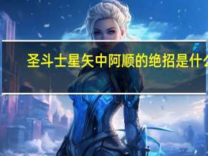 圣斗士星矢中阿顺的绝招是什么