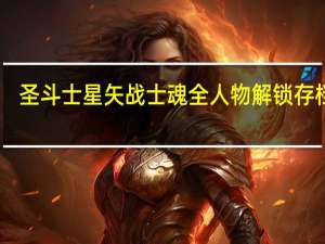 圣斗士星矢战士魂全人物解锁存档 V1.0 绿色免费版（圣斗士星矢战士魂全人物解锁存档 V1.0 绿色免费版功能简介）