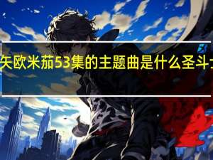 圣斗士星矢欧米茄53集的主题曲是什么 圣斗士星矢的主题曲