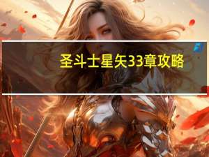 圣斗士星矢33章攻略（《圣斗士星矢战记》剧情第三宫攻略）