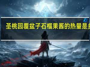 圣桃园 覆盆子石榴果酱的热量是多少